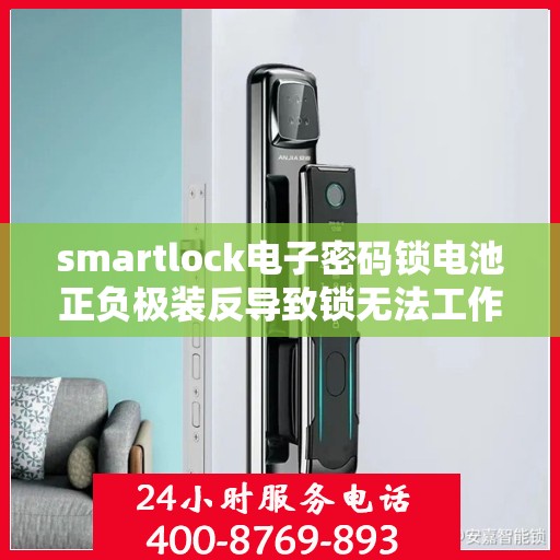 smartlock电子密码锁电池正负极装反导致锁无法工作，Smartlock电子密码锁电池正负极误装导致锁失灵案例解析