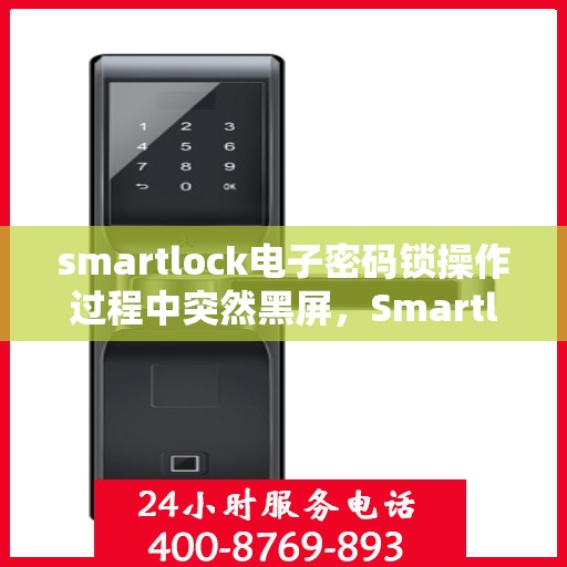 smartlock电子密码锁操作过程中突然黑屏，Smartlock电子密码锁突发黑屏故障处理指南