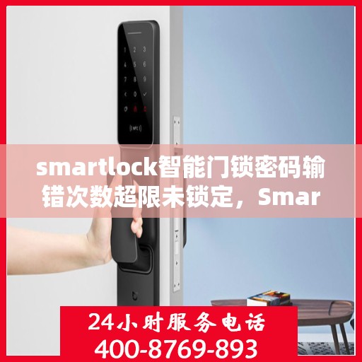 smartlock智能门锁密码输错次数超限未锁定，Smartlock智能门锁，密码输错超限自动锁定功能解析