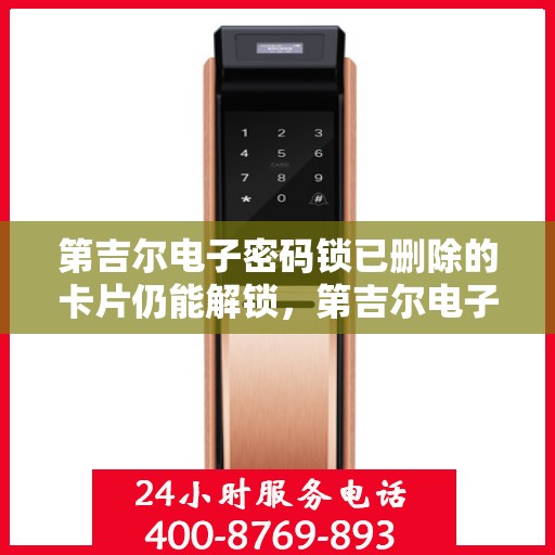 第吉尔电子密码锁已删除的卡片仍能解锁，第吉尔电子密码锁存在安全隐患，已删除卡片仍可解锁