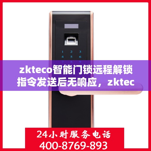 zkteco智能门锁远程解锁指令发送后无响应，zkteco智能门锁远程解锁指令失效问题解析