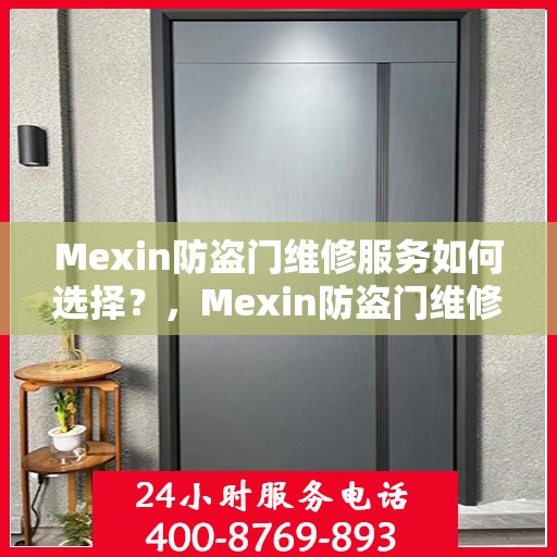Mexin防盗门维修服务如何选择？，Mexin防盗门维修服务挑选指南，如何做出明智选择？