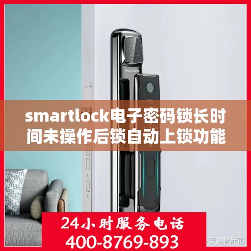 smartlock电子密码锁长时间未操作后锁自动上锁功能失效，Smartlock电子密码锁自动上锁功能失效问题解析