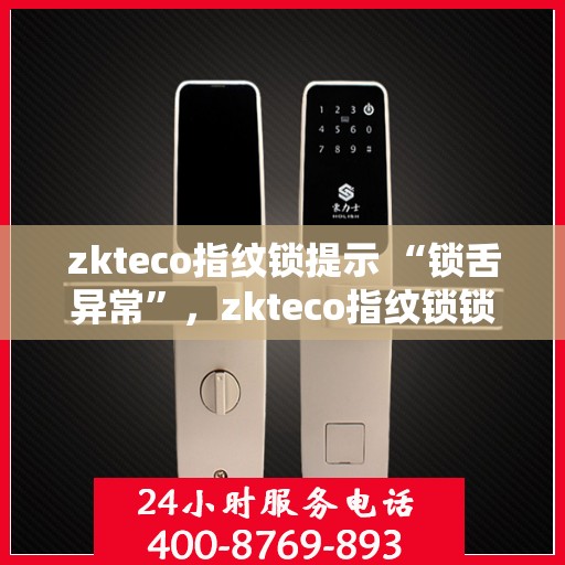 zkteco指纹锁提示 “锁舌异常”，zkteco指纹锁锁舌异常提示，解锁问题解析与解决方案