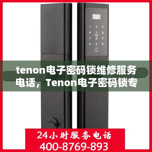 tenon电子密码锁维修服务电话，Tenon电子密码锁专业维修服务热线