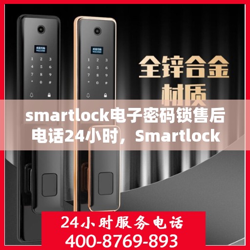 smartlock电子密码锁售后电话24小时，Smartlock电子密码锁全天候售后电话服务