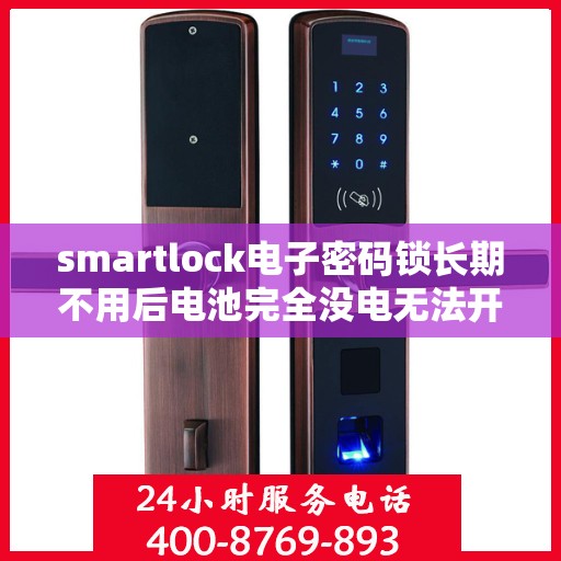 smartlock电子密码锁长期不用后电池完全没电无法开锁，Smartlock电子密码锁长期不用导致电池耗尽，解锁难题解析