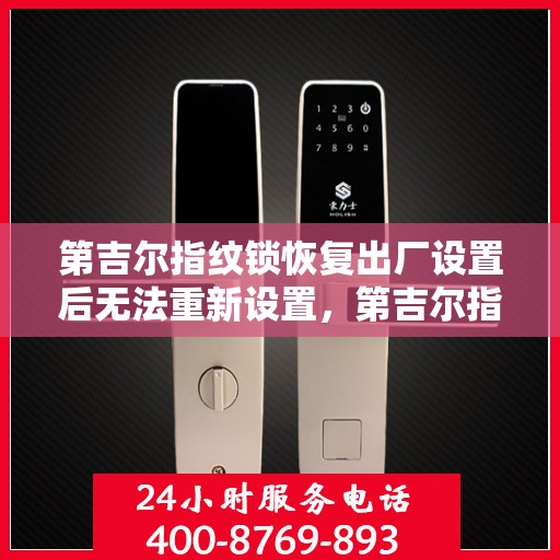 第吉尔指纹锁恢复出厂设置后无法重新设置，第吉尔指纹锁重置后的设置问题解析
