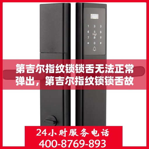 第吉尔指纹锁锁舌无法正常弹出，第吉尔指纹锁锁舌故障，探究锁舌无法正常弹出的原因与解决方案