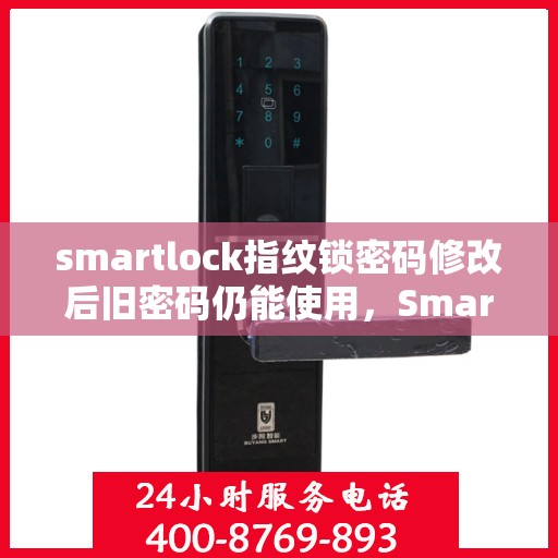 smartlock指纹锁密码修改后旧密码仍能使用，Smartlock指纹锁密码修改后旧密码仍有效，安全性探讨与解析