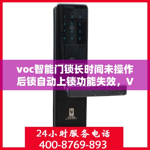 voc智能门锁长时间未操作后锁自动上锁功能失效，VOC智能门锁长时间未操作后自动上锁功能失效问题解析