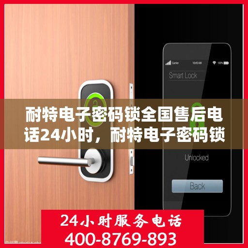 耐特电子密码锁全国售后电话24小时，耐特电子密码锁全天候售后服务热线公布