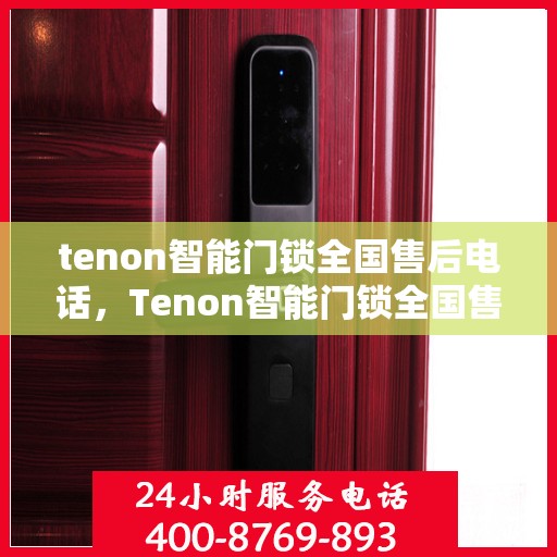 tenon智能门锁全国售后电话，Tenon智能门锁全国售后热线及维修服务指南