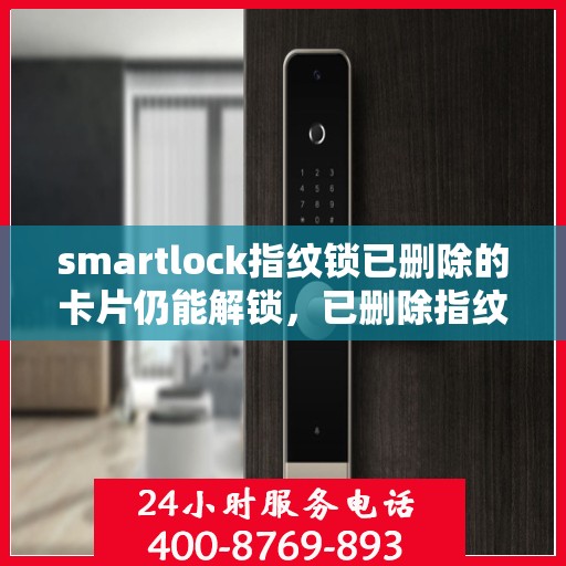 smartlock指纹锁已删除的卡片仍能解锁，已删除指纹锁的卡片仍有效？Smartlock指纹锁的安全隐患揭秘