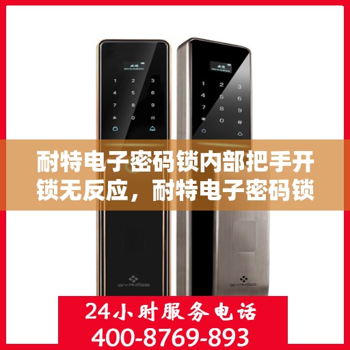 耐特电子密码锁内部把手开锁无反应，耐特电子密码锁内部把手失灵，解锁难题解析
