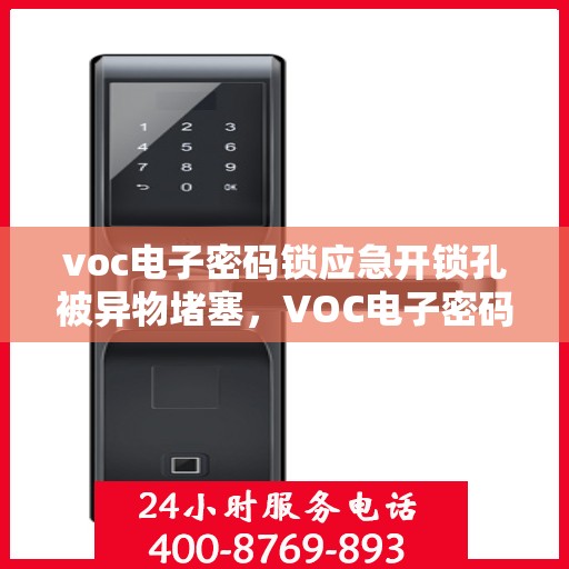voc电子密码锁应急开锁孔被异物堵塞，VOC电子密码锁应急孔异物堵塞处理指南