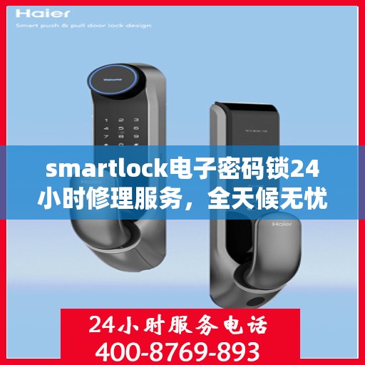 smartlock电子密码锁24小时修理服务，全天候无忧，Smartlock电子密码锁专业修理服务