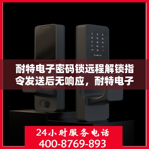 耐特电子密码锁远程解锁指令发送后无响应，耐特电子密码锁远程解锁指令失效，发送后无响应的解决方法