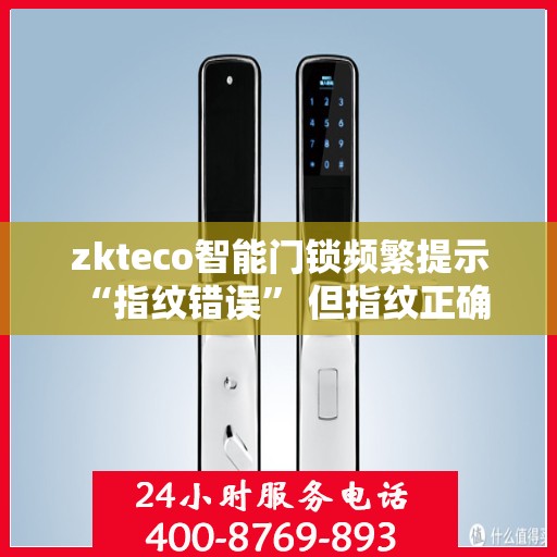 zkteco智能门锁频繁提示 “指纹错误” 但指纹正确，zkteco智能门锁频繁误报‘指纹错误’，实际指纹验证成功背后的原因解析