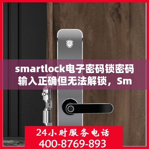 smartlock电子密码锁密码输入正确但无法解锁，Smartlock电子密码锁遭遇‘密码正确却无法解锁’难题