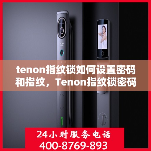 tenon指纹锁如何设置密码和指纹，Tenon指纹锁密码与指纹设置指南