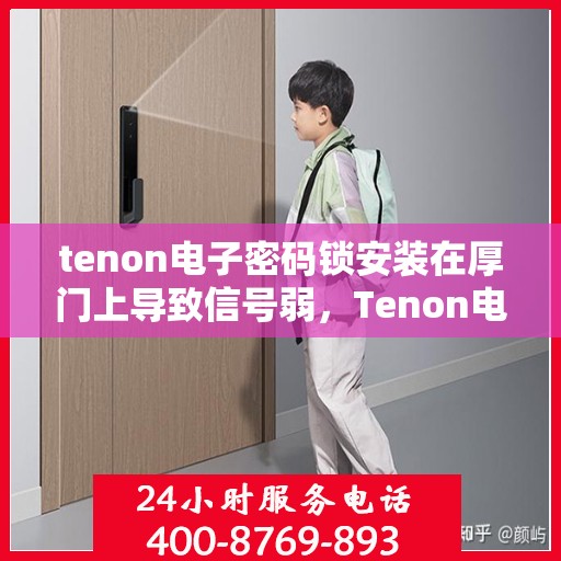 tenon电子密码锁安装在厚门上导致信号弱，Tenon电子密码锁在厚门上的信号弱化问题解析