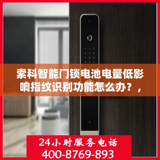 索科智能门锁电池电量低影响指纹识别功能怎么办？，索科智能门锁电池电量低对指纹识别功能的影响及应对之策