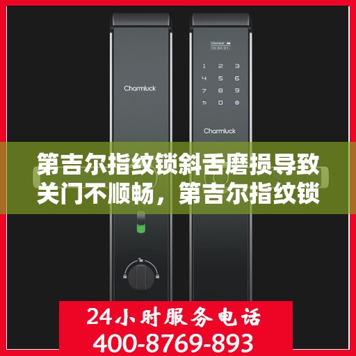 第吉尔指纹锁斜舌磨损导致关门不顺畅，第吉尔指纹锁斜舌磨损引发关门不顺畅问题
