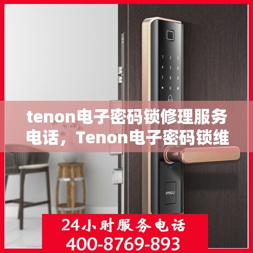 tenon电子密码锁修理服务电话，Tenon电子密码锁维修服务热线及电话支持指南
