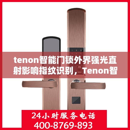 tenon智能门锁外界强光直射影响指纹识别，Tenon智能门锁应对强光挑战，指纹识别功能不受影响