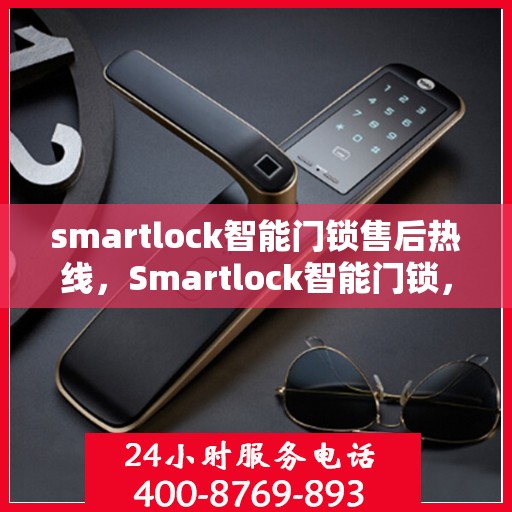 smartlock智能门锁售后热线，Smartlock智能门锁，专业售后热线，为您的安全保驾护航