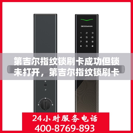 第吉尔指纹锁刷卡成功但锁未打开，第吉尔指纹锁刷卡成功却锁未开启，智能锁遇难题