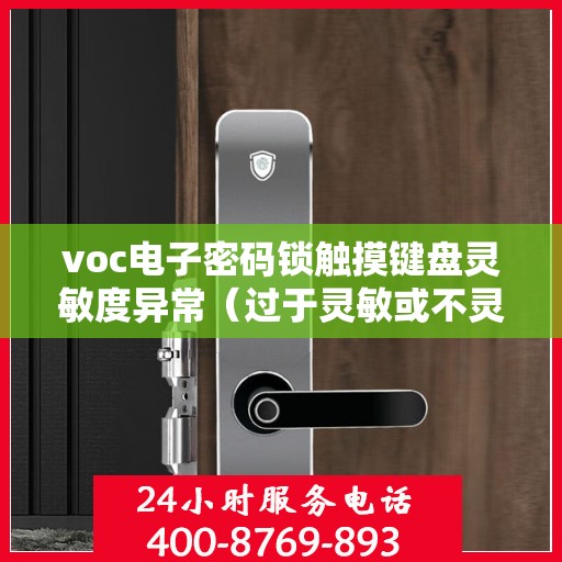 voc电子密码锁触摸键盘灵敏度异常（过于灵敏或不灵敏），VOC电子密码锁触摸键盘灵敏度异常问题解析与解决策略