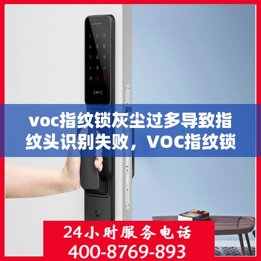 voc指纹锁灰尘过多导致指纹头识别失败，VOC指纹锁灰尘积聚影响指纹头识别，识别失败原因揭秘