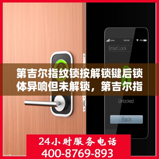 第吉尔指纹锁按解锁键后锁体异响但未解锁，第吉尔指纹锁解锁键操作异常，锁体异响与解锁失效问题解析