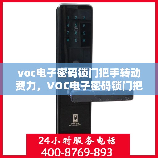 voc电子密码锁门把手转动费力，VOC电子密码锁门把手转动费力问题解析