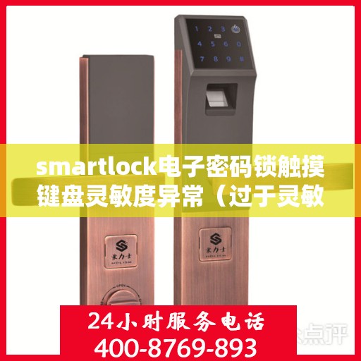 smartlock电子密码锁触摸键盘灵敏度异常（过于灵敏或不灵敏），Smartlock电子密码锁触摸键盘灵敏度问题解析，过于灵敏或不灵敏怎么办？