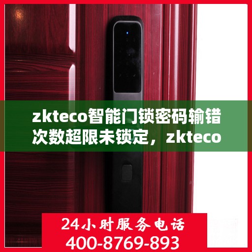 zkteco智能门锁密码输错次数超限未锁定，zkteco智能门锁，密码输错超限，智能锁定来助力安全保护