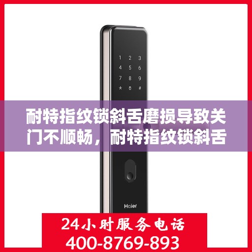 耐特指纹锁斜舌磨损导致关门不顺畅，耐特指纹锁斜舌磨损引发关门问题，专业解决方案需紧急出炉！