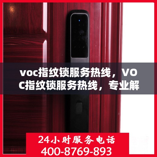 voc指纹锁服务热线，VOC指纹锁服务热线，专业解锁，贴心守护您的家园安全