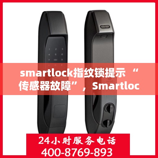smartlock指纹锁提示 “传感器故障”，Smartlock指纹锁传感器故障提示及解决指南