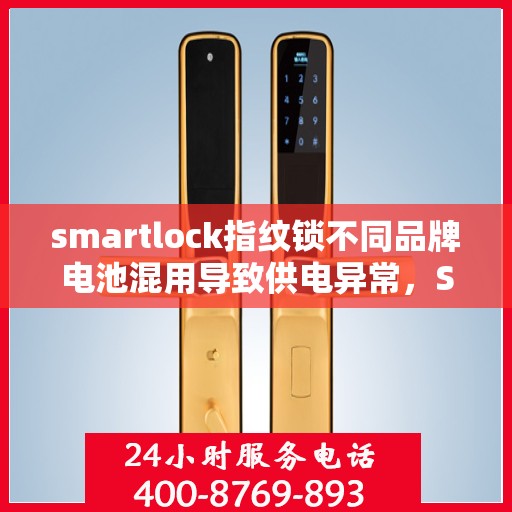 smartlock指纹锁不同品牌电池混用导致供电异常，Smartlock指纹锁电池混用引发供电异常问题探讨