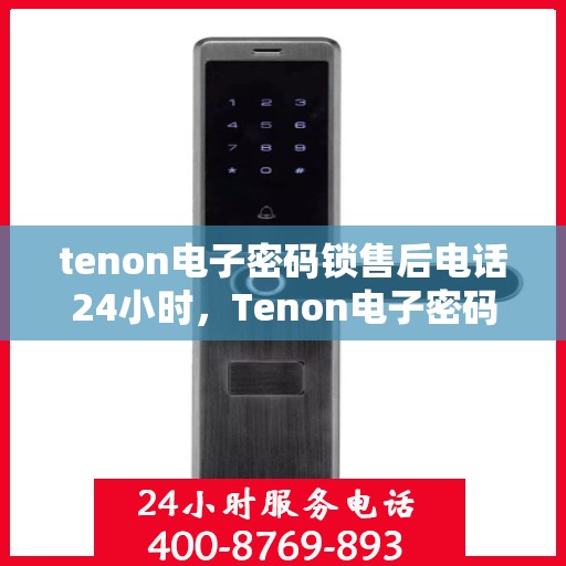 tenon电子密码锁售后电话24小时，Tenon电子密码锁全天候售后服务热线