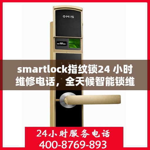 smartlock指纹锁24 小时维修电话，全天候智能锁维修热线，专业解决Smartlock指纹锁故障