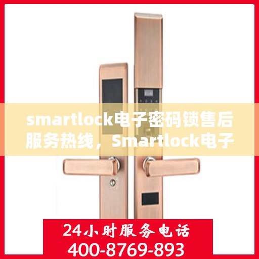 smartlock电子密码锁售后服务热线，Smartlock电子密码锁售后服务热线，专业解答，贴心服务