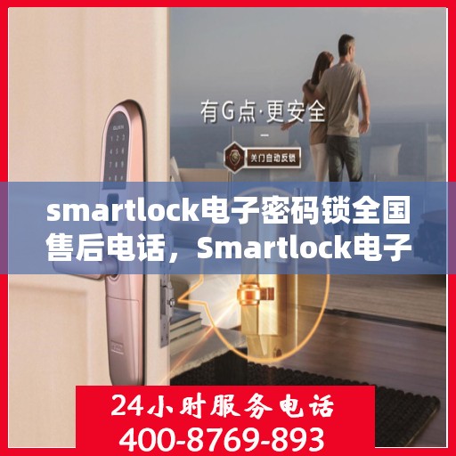 smartlock电子密码锁全国售后电话，Smartlock电子密码锁全国售后热线及服务支持全解析