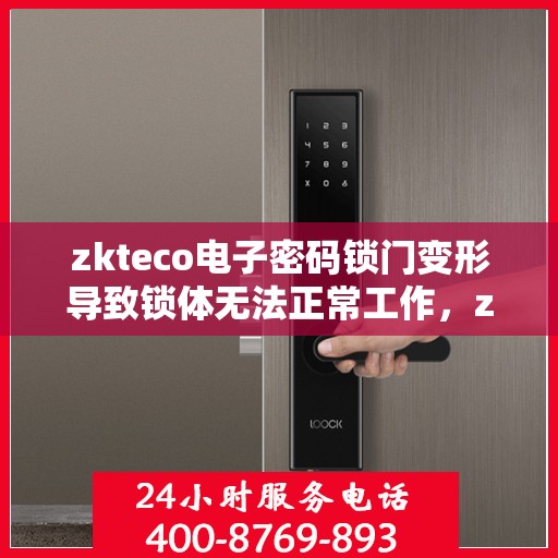zkteco电子密码锁门变形导致锁体无法正常工作，zkteco电子密码锁门变形引发锁体故障