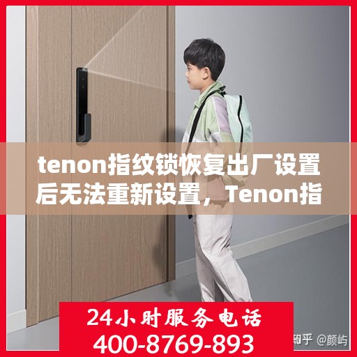 tenon指纹锁恢复出厂设置后无法重新设置，Tenon指纹锁重置后设置故障解决方法