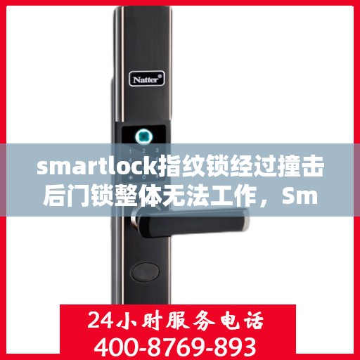 smartlock指纹锁经过撞击后门锁整体无法工作，Smartlock指纹锁撞击后全面失效，门锁遭遇挑战