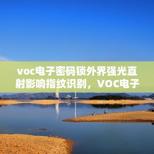 voc电子密码锁外界强光直射影响指纹识别，VOC电子密码锁应对强光直射的指纹识别挑战